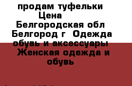 продам туфельки › Цена ­ 600 - Белгородская обл., Белгород г. Одежда, обувь и аксессуары » Женская одежда и обувь   